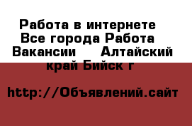 Работа в интернете - Все города Работа » Вакансии   . Алтайский край,Бийск г.